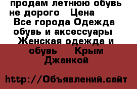 продам летнюю обувь не дорого › Цена ­ 500 - Все города Одежда, обувь и аксессуары » Женская одежда и обувь   . Крым,Джанкой